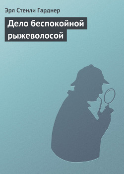 Дело беспокойной рыжеволосой - Гарднер Эрл Стенли