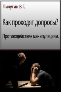 Как проходят допросы? Противодействие манипуляциям (СИ) - Пичугин Виталий Григорьевич