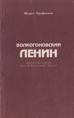 Волкогоновский Ленин (критический анализ книги Д. Волкогонова “Ленин”) - Трофимов Жорес Александрович