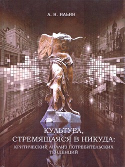 Культура, стремящаяся в никуда: критический анализ потребительских тенденций - Ильин Алексей Николаевич