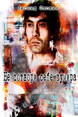 Не сотвори себе кумира (СИ) - Словин Леонид Семенович