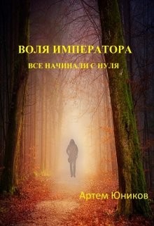 Воля императора: все начинали с нуля (СИ) - Юников Артем