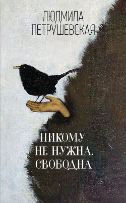 Никому не нужна. Свободна (сборник) - Петрушевская Людмила