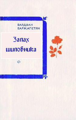 Запах шиповника — Варжапетян Вардван Ворткесович