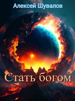 Стать богом (СИ) - Шувалов Алексей