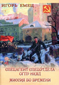 Спецагент спецотдела ОГПУ-НКВД. Миссия во времени - Емец И. А.