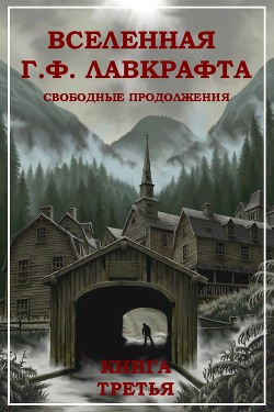 Вселенная Г. Ф. Лавкрафта. Свободные продолжения. Книга 3 - Коллектив авторов