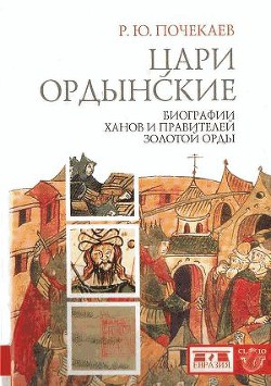 Цари ордынские. Биографии ханов и правителей Золотой Орды - Почекаев Роман Юлианович