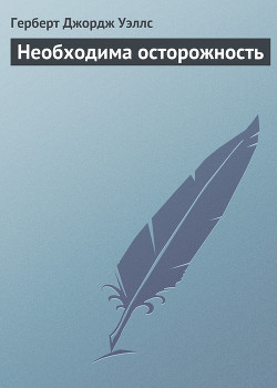 Необходима осторожность — Уэллс Герберт Джордж