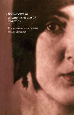 «Возможна ли женщине мертвой хвала?..»: Воспоминания и стихи - Ваксель Ольга Александровна