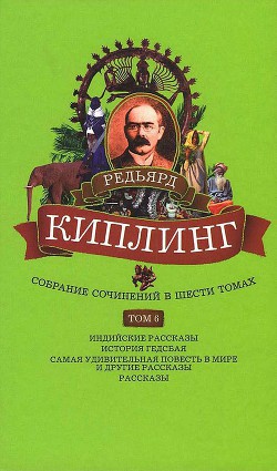 Собрание сочинений. Том 6. Индийские рассказы. История Гедсбая. Самая удивительная повесть в мире и другие рассказы — Киплинг Редьярд Джозеф