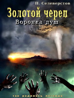 Золотой череп. Воронка душ (СИ) - Селеверстов Павел Егорович