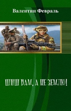 Шиш вам, а не Землю! (СИ) - Февраль Валентин Аркадьевич