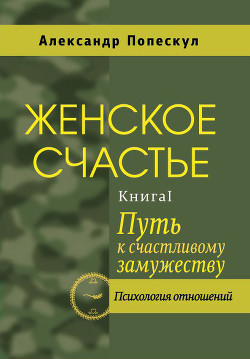 Женское счастье. Книга 1. Путь к счастливому замужеству - Попескул Александр