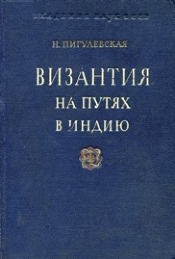 Византия на путях в Индию. Из истории торговли Византии с Востоком в IV—VI вв. - Пигулевская Н. В.