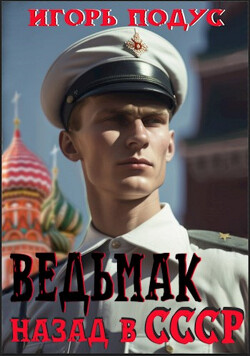 Ведьмак. Назад в СССР (СИ) - Подус Игорь