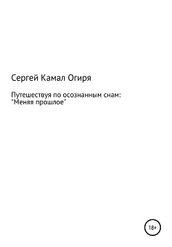 Путешествуя по осознанным снам: меняя прошлое - Огиря Сергей Камал