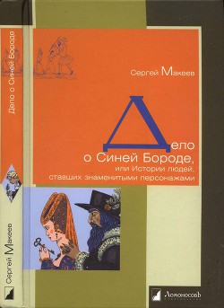 Дело о Синей Бороде, или Истории людей, ставших знаменитыми персонажами - Макеев Сергей Львович