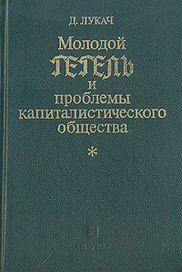 Молодой Гегель и проблемы капиталистического общества - Лукач Георг