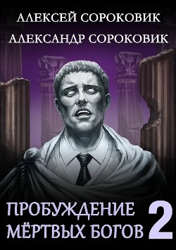 Пробуждение мёртвых богов 2 (СИ) - Сороковик Алексей