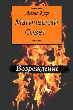 Магический Совет. Возрождение (СИ) - Кор Лана