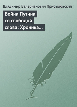 Война Путина со свободой слова: Хроника построения «информационной вертикали» - Прибыловский Владимир Валерианович