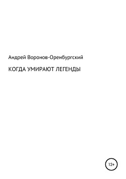 Когда умирают легенды - Воронов-Оренбургский Андрей Леонардович