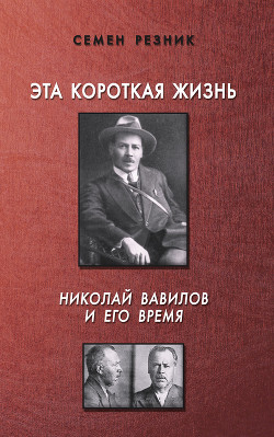 Эта короткая жизнь. Николай Вавилов и его время — Резник Семен Ефимович