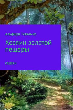 Хозяин золотой пещеры - Ткаченко Альфира Федоровна