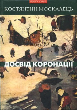 Досвід коронації. Вибрані твори. Роман, повість, оповідання, есеї — Москалець Костянтин