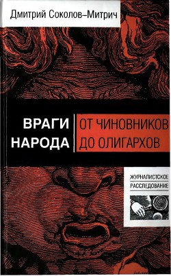 Враги народа. От чиновников до олигархов — Соколов-Митрич Дмитрий Владимирович