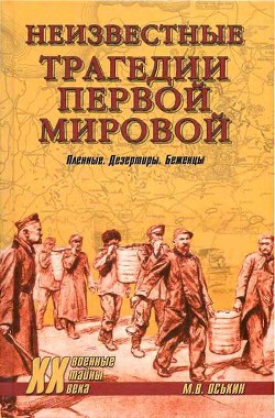 Неизвестные трагедии Первой мировой. Пленные. Дезертиры. Беженцы - Оськин Максим Викторович