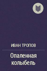 Опаленная колыбель - Тропов Иван