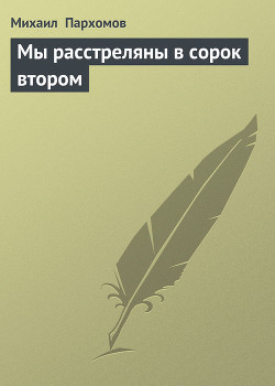 Мы расстреляны в сорок втором — Пархомов Михаил Ноевич