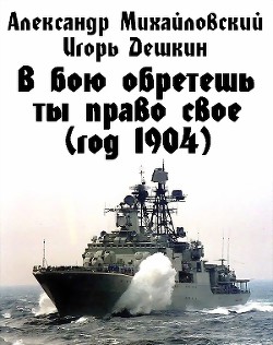 В бою обретешь ты право свое (год 1904) - Дешкин Игорь Эмильевич