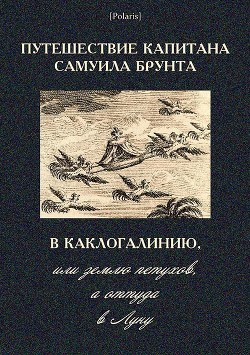 Путешествие капитана Самуила Брунта в Каклогалинию, или землю петухов, а оттуда в Луну - Автор Неизвестен