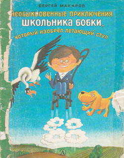 Необыкновенные приключения школьника Бобки, который изобрел летающий стул — Макаров Сергей Федорович