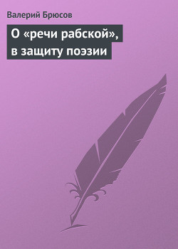 О «речи рабской», в защиту поэзии — Брюсов Валерий Яковлевич