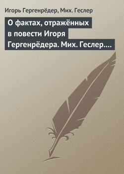 О фактах, отражённых в повести Игоря Гергенрёдера. Мих. Геслер. «Чистая дево, радуйся…» - Геслер Мих.