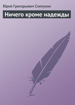 Ничего кроме надежды - Слепухин Юрий Григорьевич