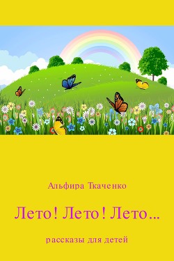 Лето! Лето! Лето… Сборник — Ткаченко Альфира Федоровна