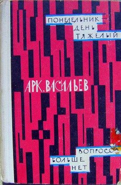 Понедельник - день тяжелый. Вопросов больше нет (сборник) — Васильев Аркадий Николаевич