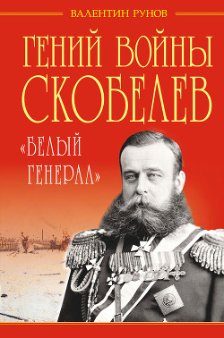 Гений войны Скобелев. «Белый генерал» - Рунов Валентин Александрович