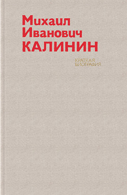 Михаил Иванович Калинин. Краткая биография - Шарапов Ю. П.