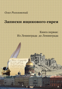 Записки ящикового еврея. Книга первая: Из Ленинграда до Ленинграда - Рогозовский Олег