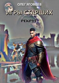 Игры старших. Рекрут (СИ) - Яговцев Олег