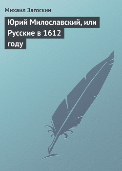 Юрий Милославский, или Русские в 1612 году — Загоскин Михаил Николаевич