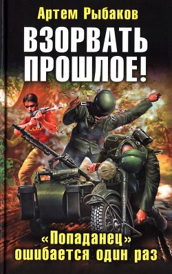 Взорвать прошлое! «Попаданец» ошибается один раз - Рыбаков Артем Олегович