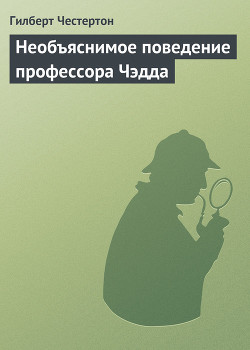 Необъяснимое поведение профессора Чэдда — Честертон Гилберт Кийт