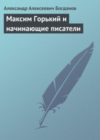 Максим Горький и начинающие писатели - Богданов Александр Алексеевич